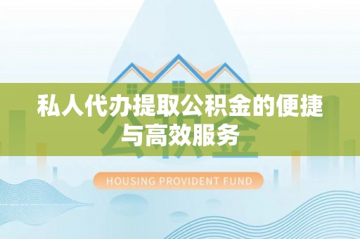 文登私人代办提取公积金的便捷与高效服务