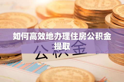 文登如何高效地办理住房公积金提取