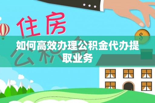 文登如何高效办理公积金代办提取业务