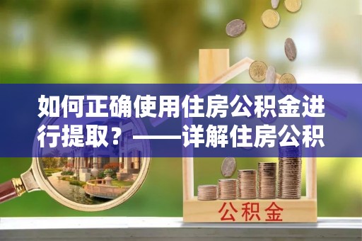 文登如何正确使用住房公积金进行提取？——详解住房公积金代办提取流程与注意事项