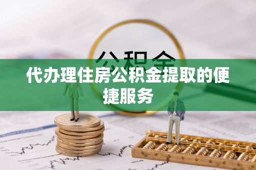 文登代办理住房公积金提取的便捷服务