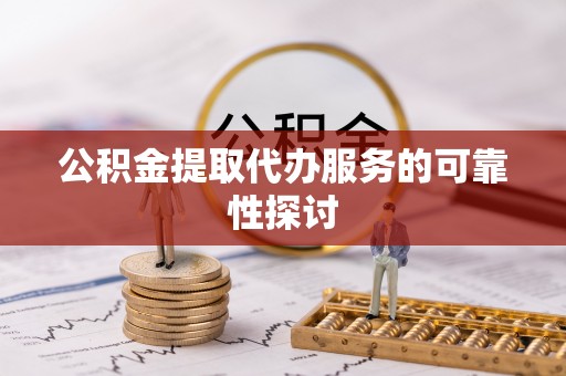 文登公积金提取代办服务的可靠性探讨