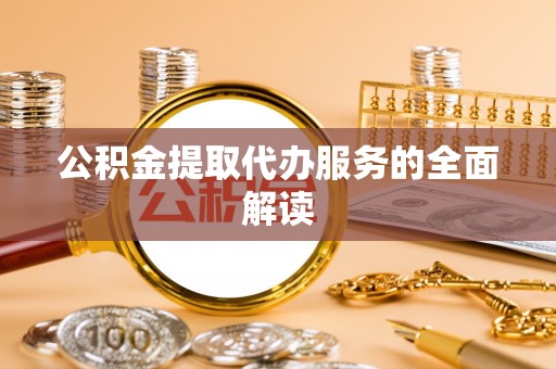 文登公积金提取代办服务的全面解读