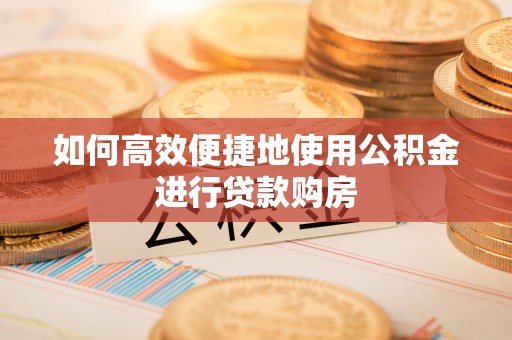 文登如何高效便捷地使用公积金进行贷款购房