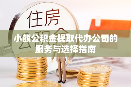 文登小额公积金提取代办公司的服务与选择指南