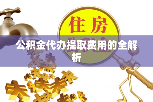文登公积金代办提取费用的全解析