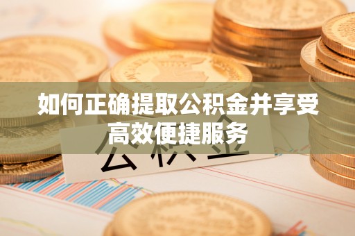 文登如何正确提取公积金并享受高效便捷服务