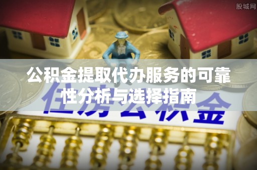 文登公积金提取代办服务的可靠性分析与选择指南