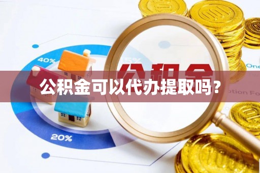 文登公积金可以代办提取吗？
