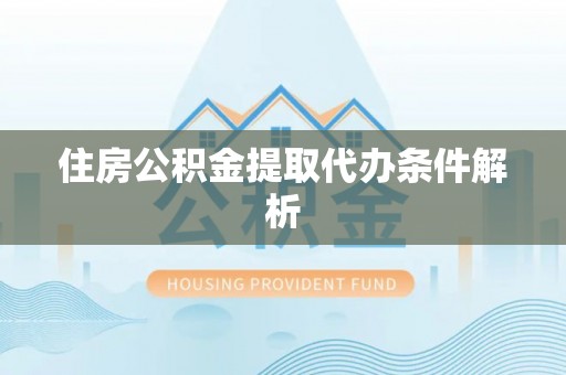 文登住房公积金提取代办条件解析