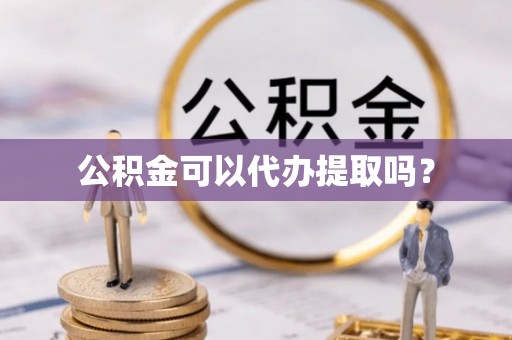 文登公积金可以代办提取吗？