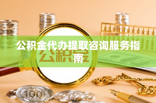 文登公积金代办提取咨询服务指南