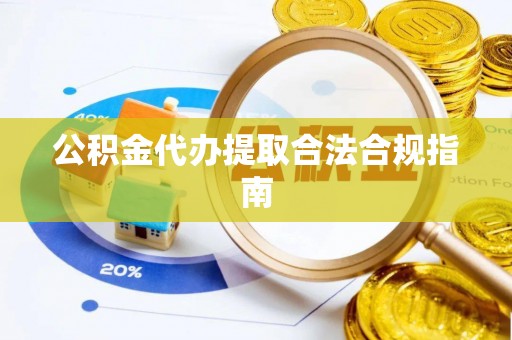 文登公积金代办提取合法合规指南