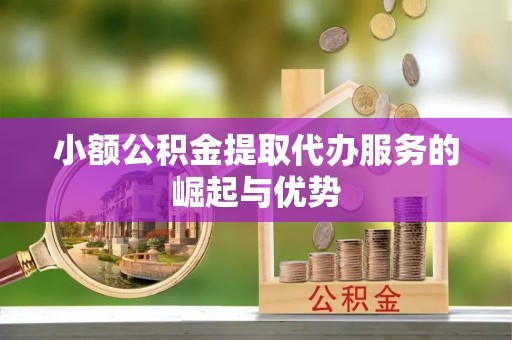 文登小额公积金提取代办服务的崛起与优势