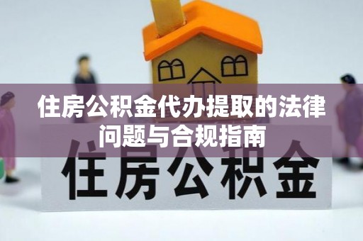 文登住房公积金代办提取的法律问题与合规指南