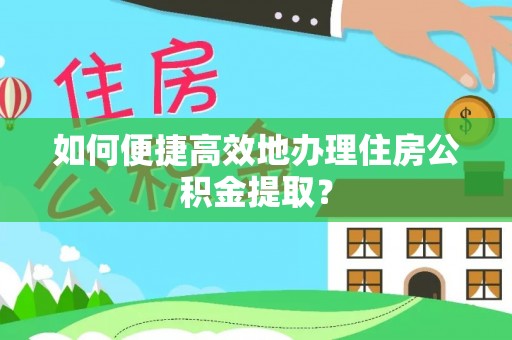 文登如何便捷高效地办理住房公积金提取？