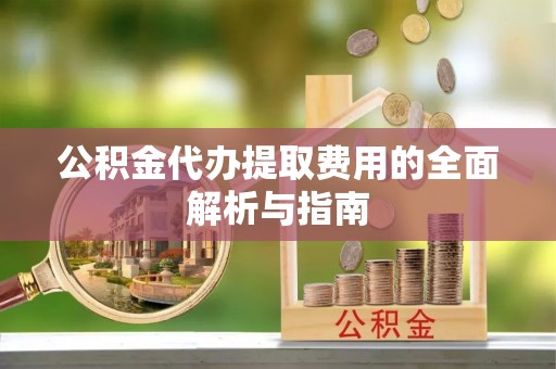 文登公积金代办提取费用的全面解析与指南