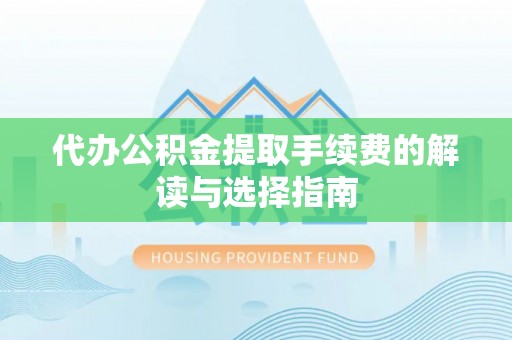 文登代办公积金提取手续费的解读与选择指南