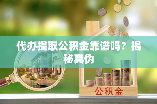 文登代办提取公积金靠谱吗？揭秘真伪