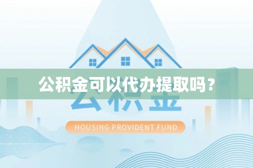 文登公积金可以代办提取吗？