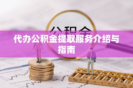 文登代办公积金提取服务介绍与指南