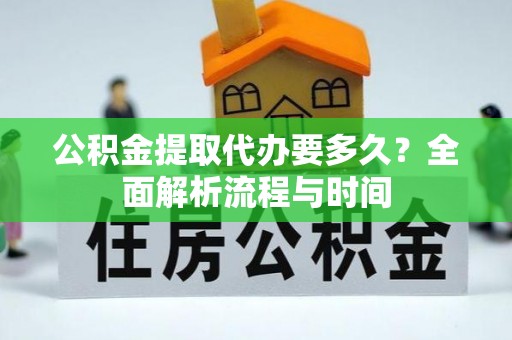 文登公积金提取代办要多久？全面解析流程与时间