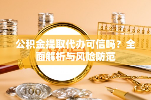文登公积金提取代办可信吗？全面解析与风险防范