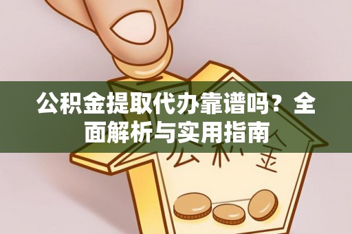 文登公积金提取代办靠谱吗？全面解析与实用指南