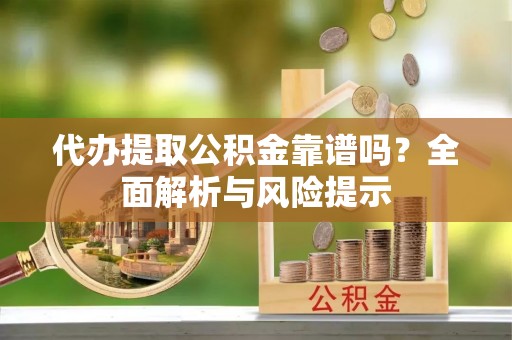 文登代办提取公积金靠谱吗？全面解析与风险提示
