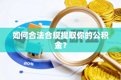 文登如何合法合规提取你的公积金？